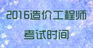 2016年國家注冊造價(jià)工程師考試時(shí)間