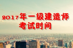 【考試時(shí)間公布】2017年一級建造師考試時(shí)間為9月16、17日