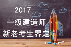 2017年一級建造師考試報名新老考生是如何界定的？