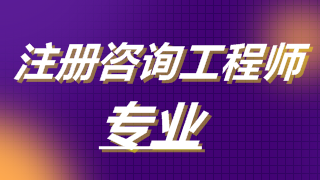 2019年注冊咨詢(xún)工程師考試專(zhuān)業(yè)